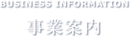 BUSINESS INFORMATION 事業案内